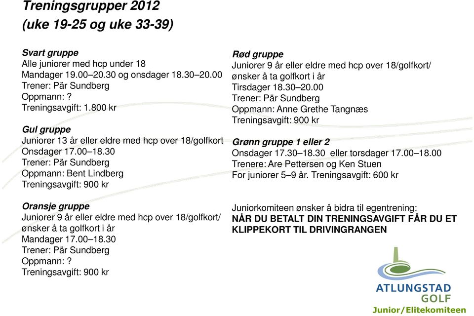 30 Trener: Pär Sundberg Oppmann: Bent Lindberg Treningsavgift: 900 kr Oransje gruppe Juniorer 9 år eller eldre med hcp over 18/golfkort/ ønsker å ta golfkort i år Mandager 17.00 18.