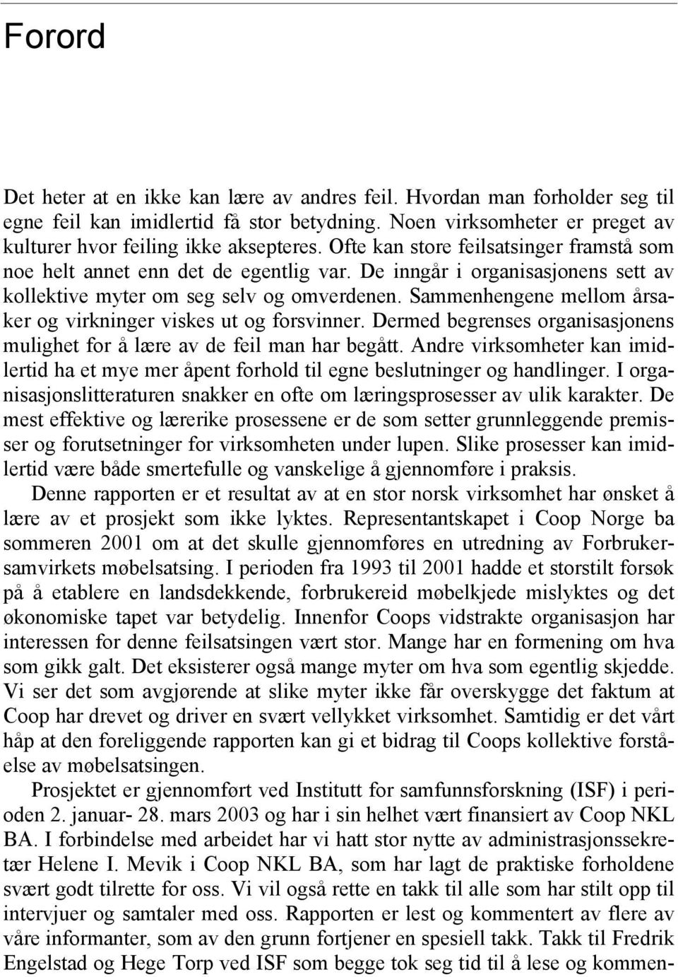 Sammenhengene mellom årsaker og virkninger viskes ut og forsvinner. Dermed begrenses organisasjonens mulighet for å lære av de feil man har begått.