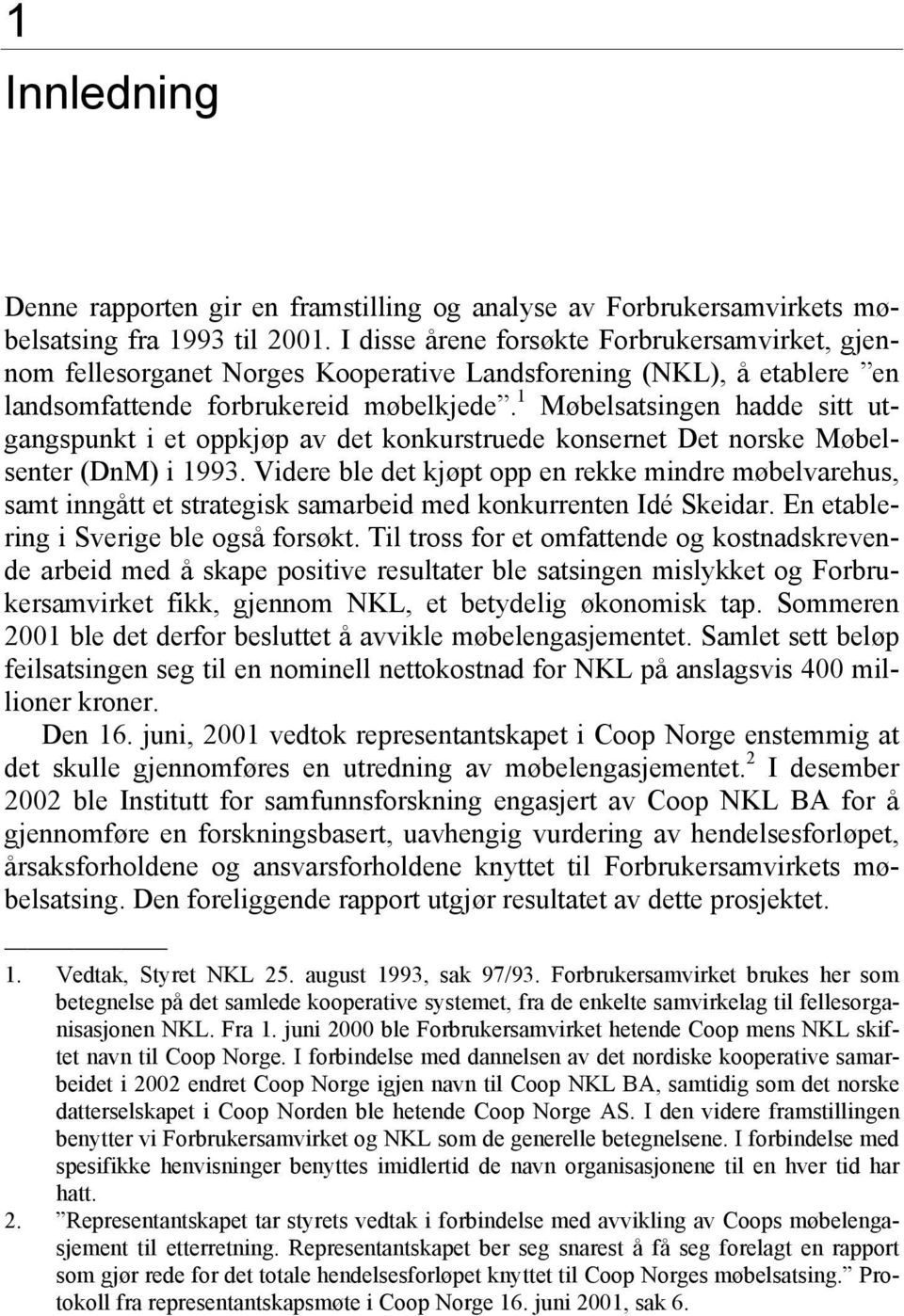 1 Møbelsatsingen hadde sitt utgangspunkt i et oppkjøp av det konkurstruede konsernet Det norske Møbelsenter (DnM) i 1993.