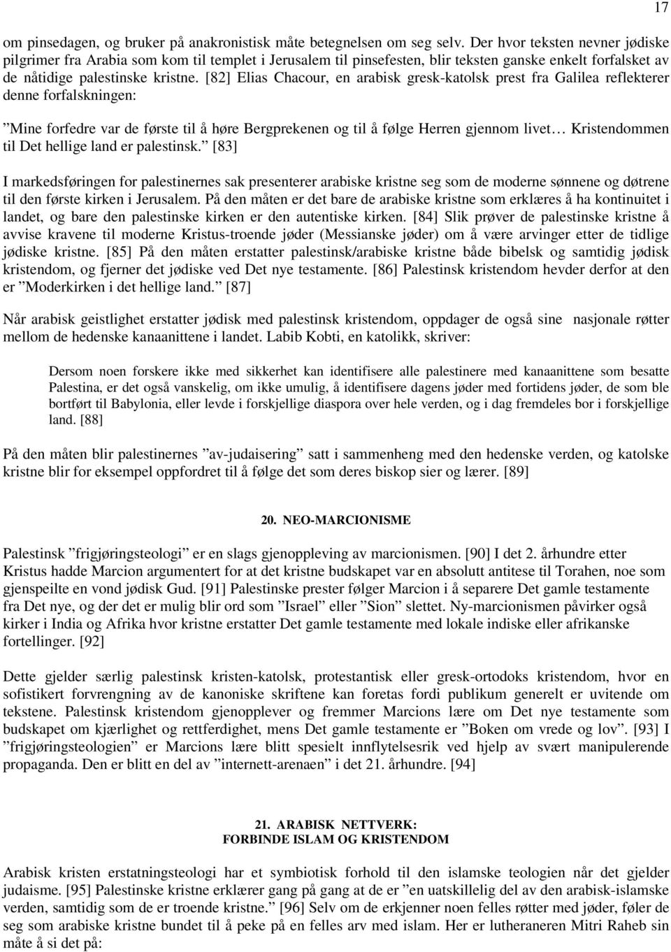 [82] Elias Chacour, en arabisk gresk-katolsk prest fra Galilea reflekterer denne forfalskningen: Mine forfedre var de første til å høre Bergprekenen og til å følge Herren gjennom livet Kristendommen