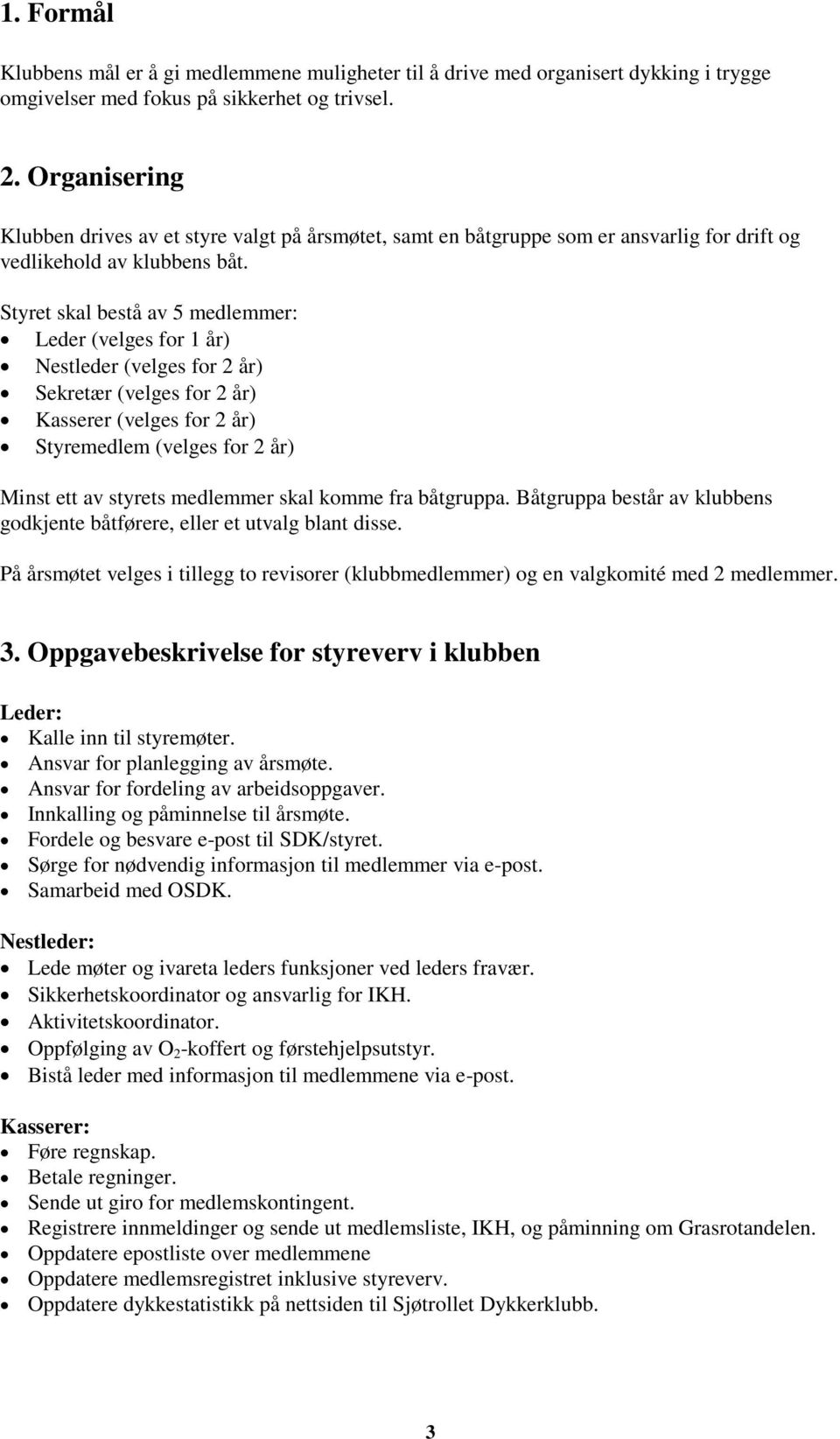 Styret skal bestå av 5 medlemmer: Leder (velges for 1 år) Nestleder (velges for 2 år) Sekretær (velges for 2 år) Kasserer (velges for 2 år) Styremedlem (velges for 2 år) Minst ett av styrets