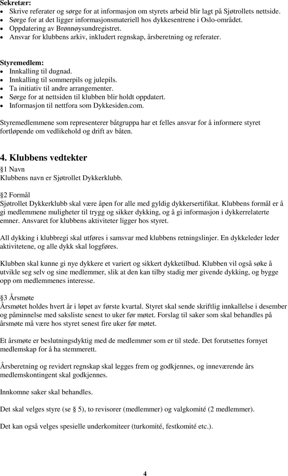 Ta initiativ til andre arrangementer. Sørge for at nettsiden til klubben blir holdt oppdatert. Informasjon til nettfora som Dykkesiden.com.