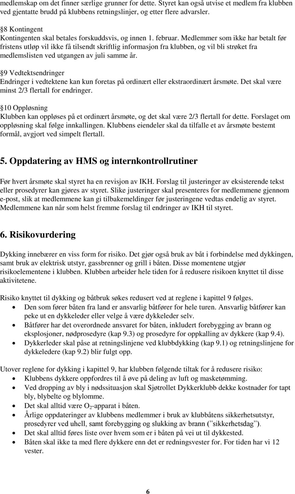 Medlemmer som ikke har betalt før fristens utløp vil ikke få tilsendt skriftlig informasjon fra klubben, og vil bli strøket fra medlemslisten ved utgangen av juli samme år.