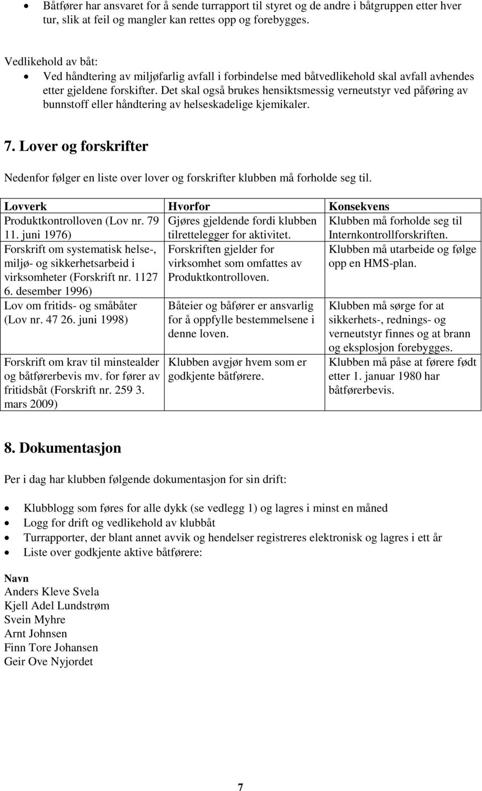 Det skal også brukes hensiktsmessig verneutstyr ved påføring av bunnstoff eller håndtering av helseskadelige kjemikaler. 7.