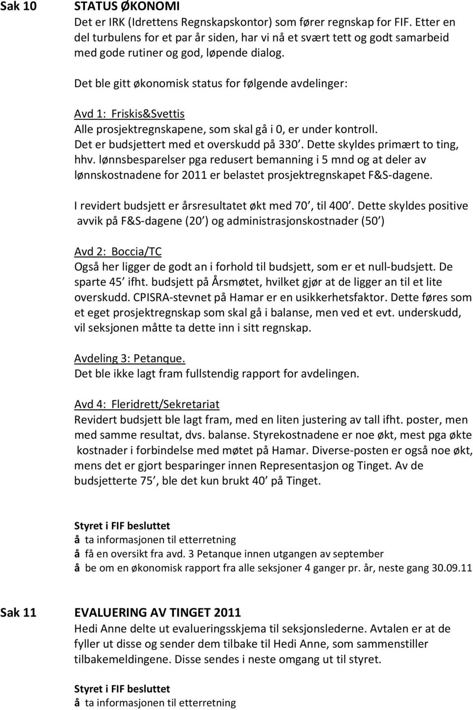 Det ble gitt økonomisk status for følgende avdelinger: Avd 1: Friskis&Svettis Alle prosjektregnskapene, som skal gå i 0, er under kontroll. Det er budsjettert med et overskudd på 330.