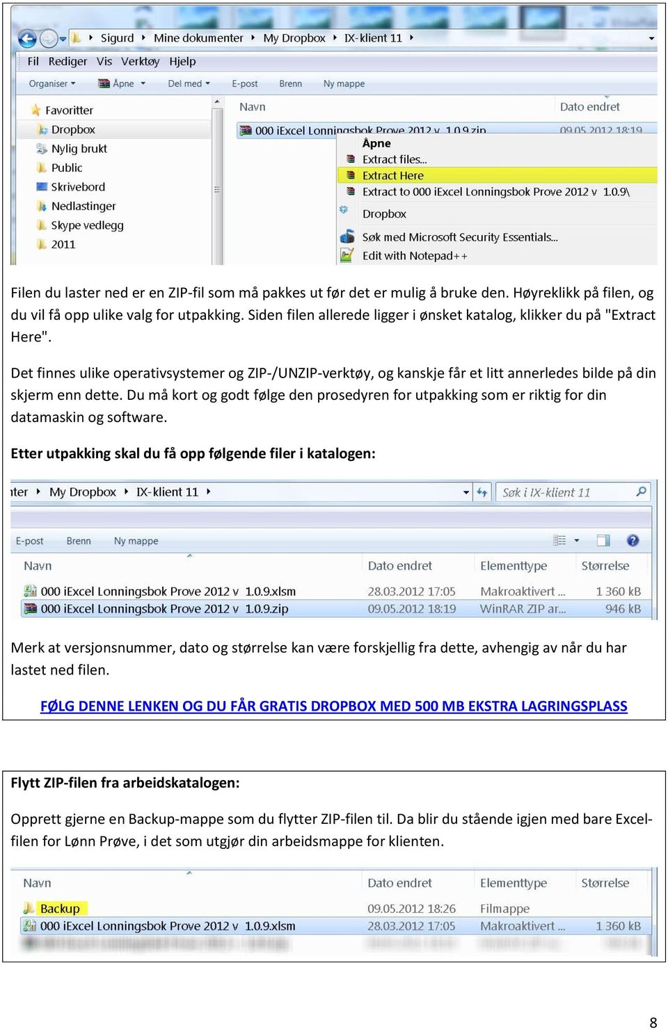 Du må kort og godt følge den prosedyren for utpakking som er riktig for din datamaskin og software.