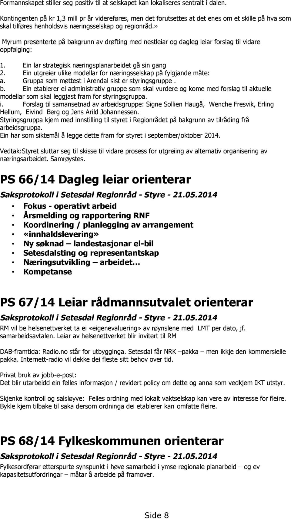 » Myrum presenterte på bakgrunn av drøfting med nestleiar og dagleg leiar forslag til vidare oppfølging: 1. Ein lar strategisk næringsplanarbeidet gå sin gang 2.