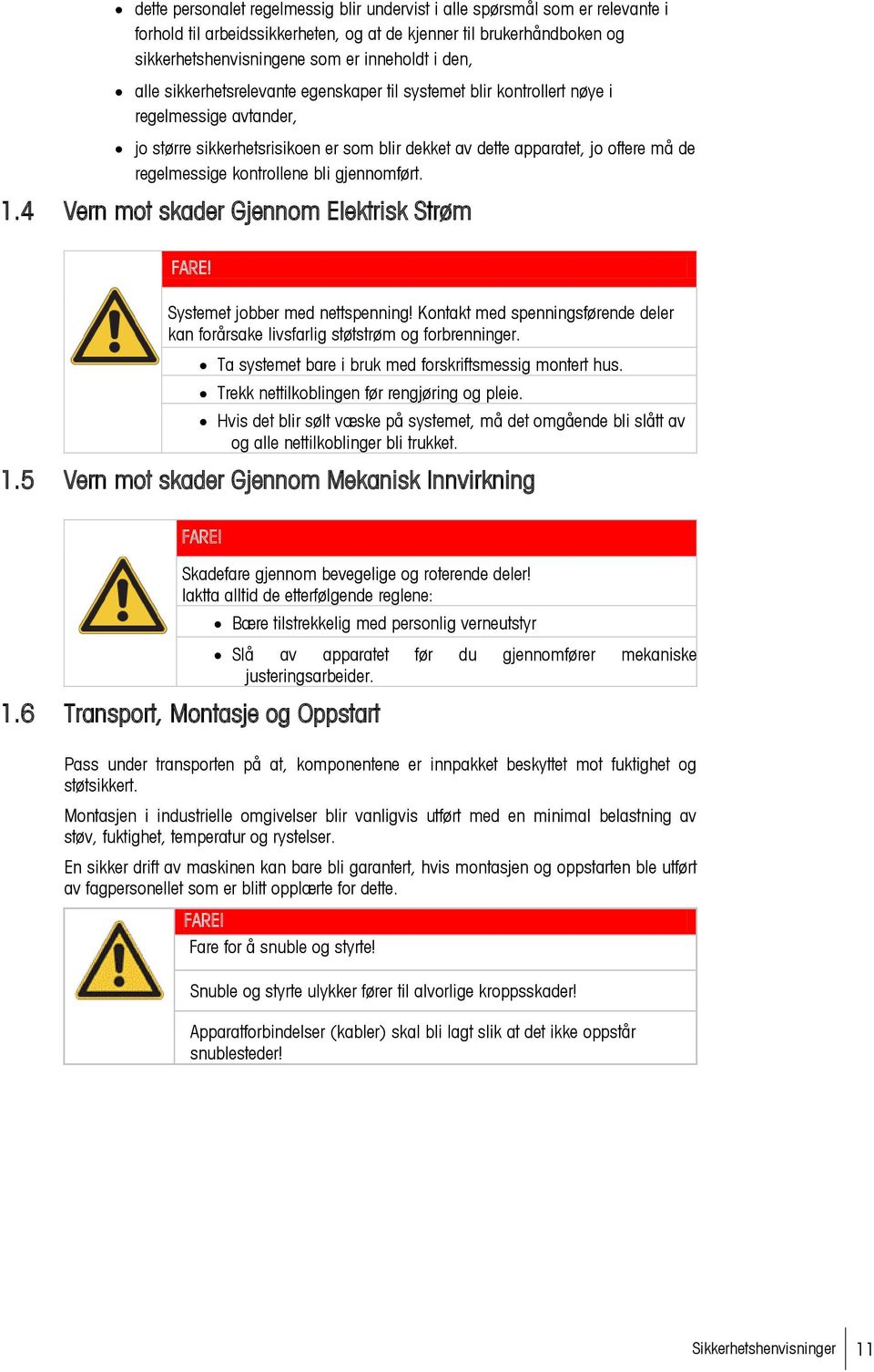 kontrollene bli gjennomført. 1.4 Vern mot skader Gjennom Elektrisk Strøm FARE! Systemet jobber med nettspenning! Kontakt med spenningsførende deler kan forårsake livsfarlig støtstrøm og forbrenninger.