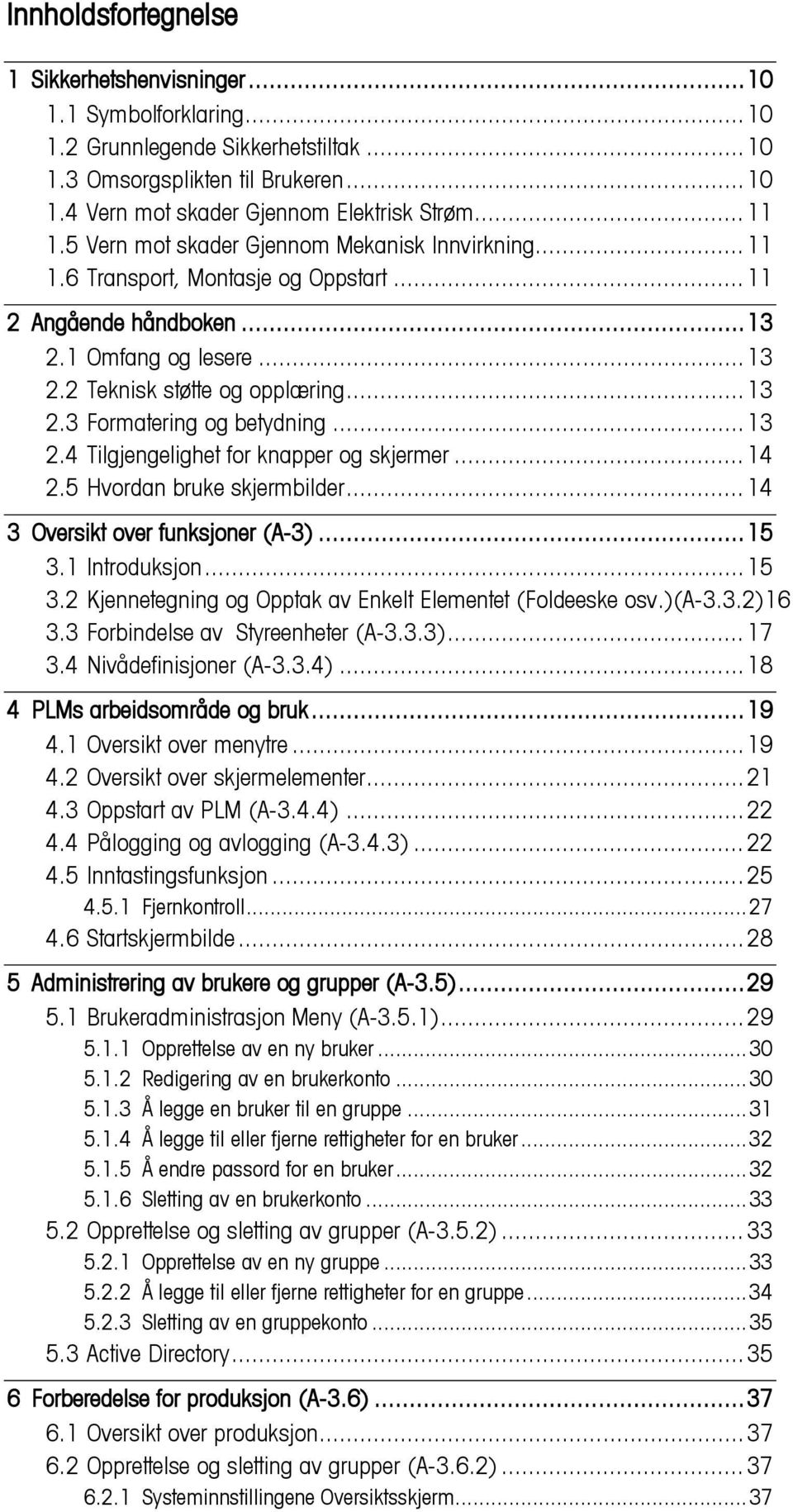 .. 13 2.4 Tilgjengelighet for knapper og skjermer... 14 2.5 Hvordan bruke skjermbilder... 14 3 Oversikt over funksjoner (A-3)... 15 3.1 Introduksjon... 15 3.2 Kjennetegning og Opptak av Enkelt Elementet (Foldeeske osv.