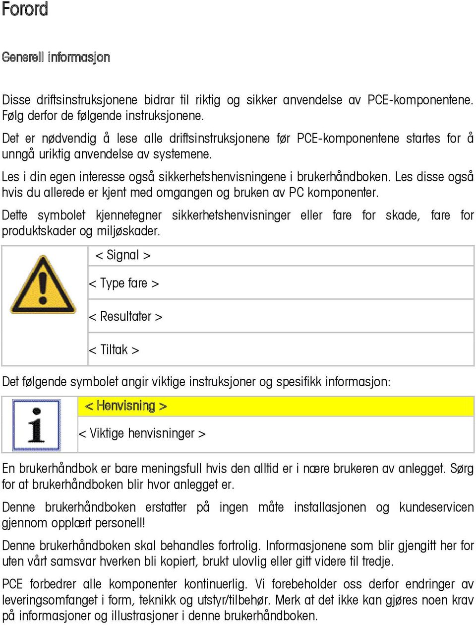 Les disse også hvis du allerede er kjent med omgangen og bruken av PC komponenter. Dette symbolet kjennetegner sikkerhetshenvisninger eller fare for skade, fare for produktskader og miljøskader.