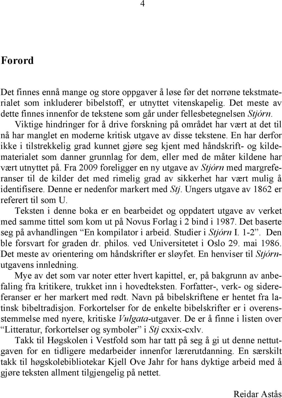 Viktige hindringer for å drive forskning på området har vært at det til nå har manglet en moderne kritisk utgave av disse tekstene.