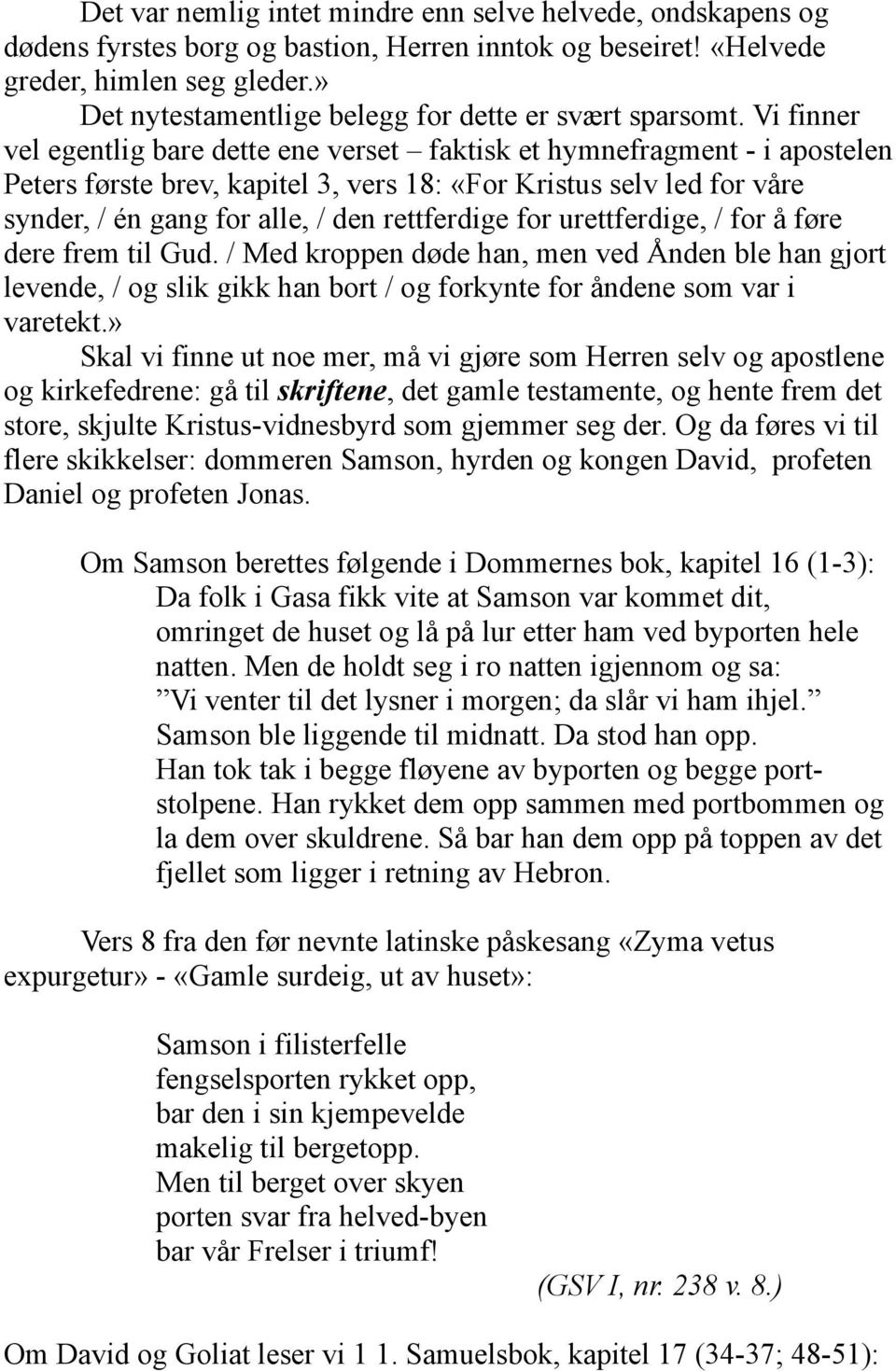 Vi finner vel egentlig bare dette ene verset faktisk et hymnefragment - i apostelen Peters første brev, kapitel 3, vers 18: «For Kristus selv led for våre synder, / én gang for alle, / den