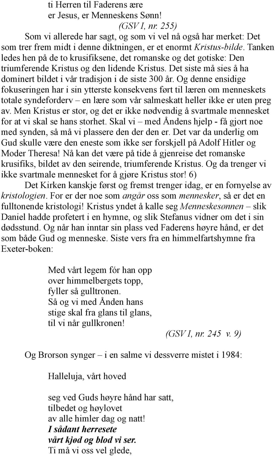 Tanken ledes hen på de to krusifiksene, det romanske og det gotiske: Den triumferende Kristus og den lidende Kristus. Det siste må sies å ha dominert bildet i vår tradisjon i de siste 300 år.