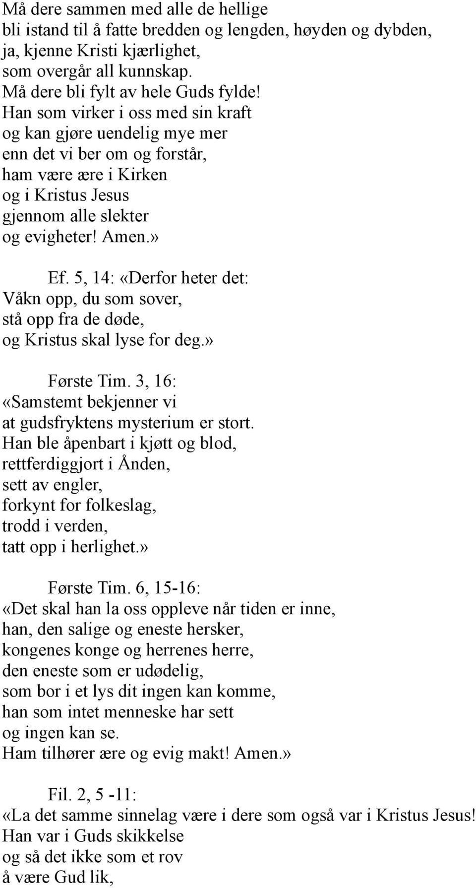 evigheter Amen.» Ef. 5, 14: «Derfor heter det: Våkn opp, du som sover, stå opp fra de døde, og Kristus skal lyse for deg.» Første Tim. 3, 16: «Samstemt bekjenner vi at gudsfryktens mysterium er stort.