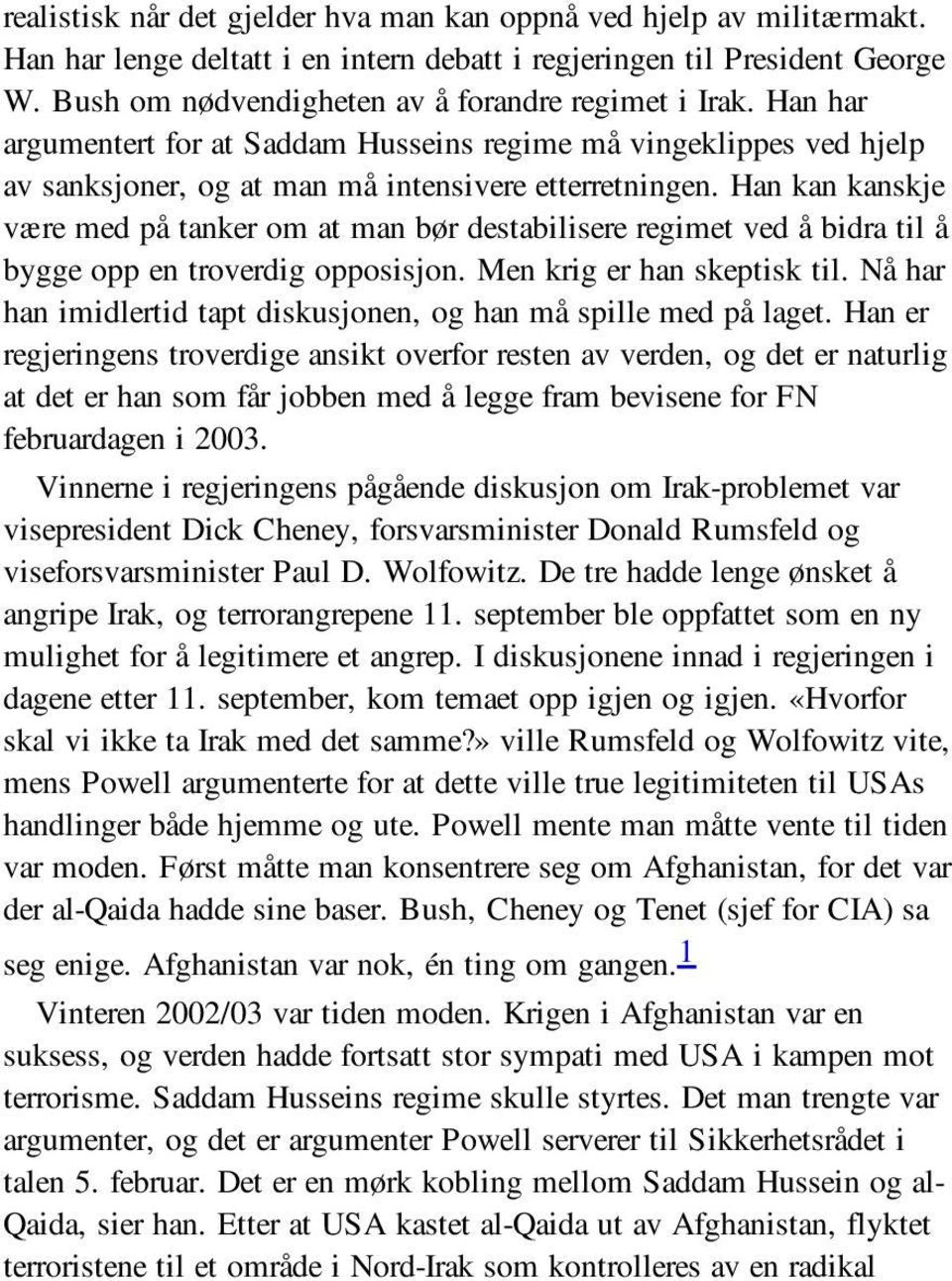 Han kan kanskje være med på tanker om at man bør destabilisere regimet ved å bidra til å bygge opp en troverdig opposisjon. Men krig er han skeptisk til.