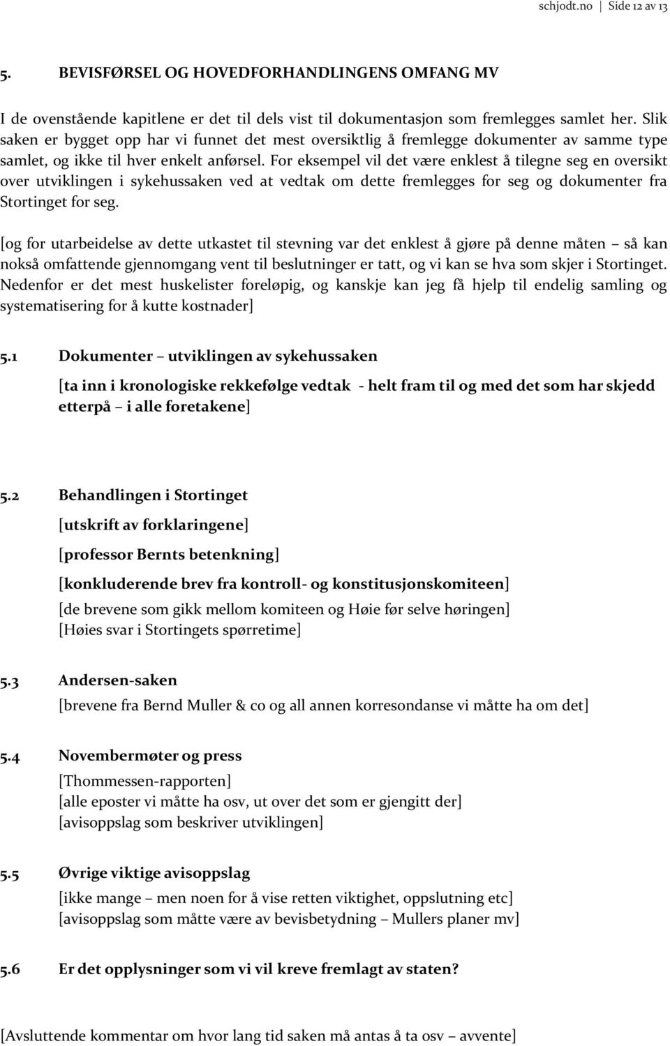 For eksempel vil det være enklest å tilegne seg en oversikt over utviklingen i sykehussaken ved at vedtak om dette fremlegges for seg og dokumenter fra Stortinget for seg.