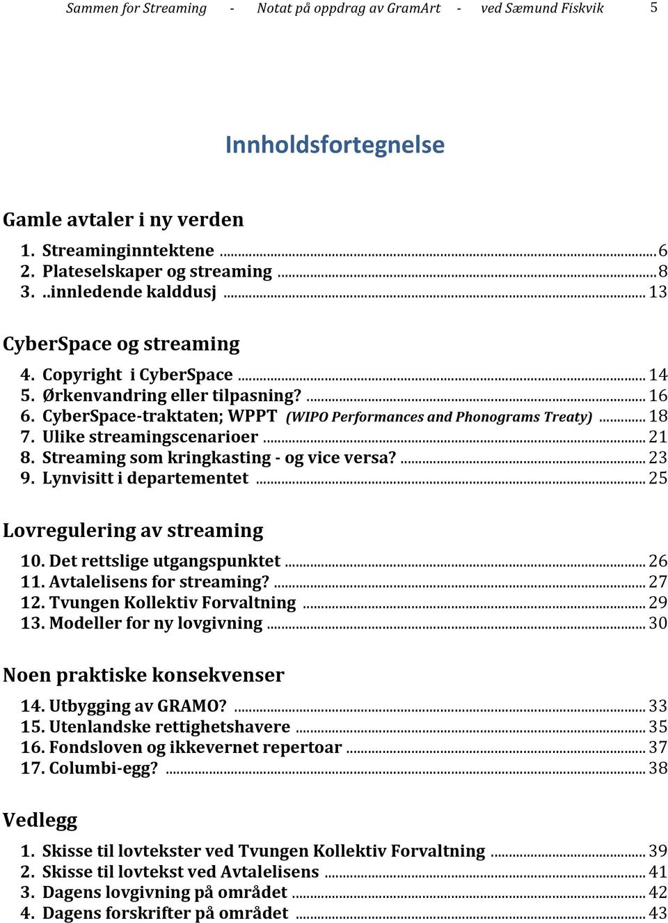 .. 18 7. Ulike streamingscenarioer... 21 8. Streaming som kringkasting - og vice versa?... 23 9. Lynvisitt i departementet... 25 Lovregulering av streaming 10. Det rettslige utgangspunktet... 26 11.