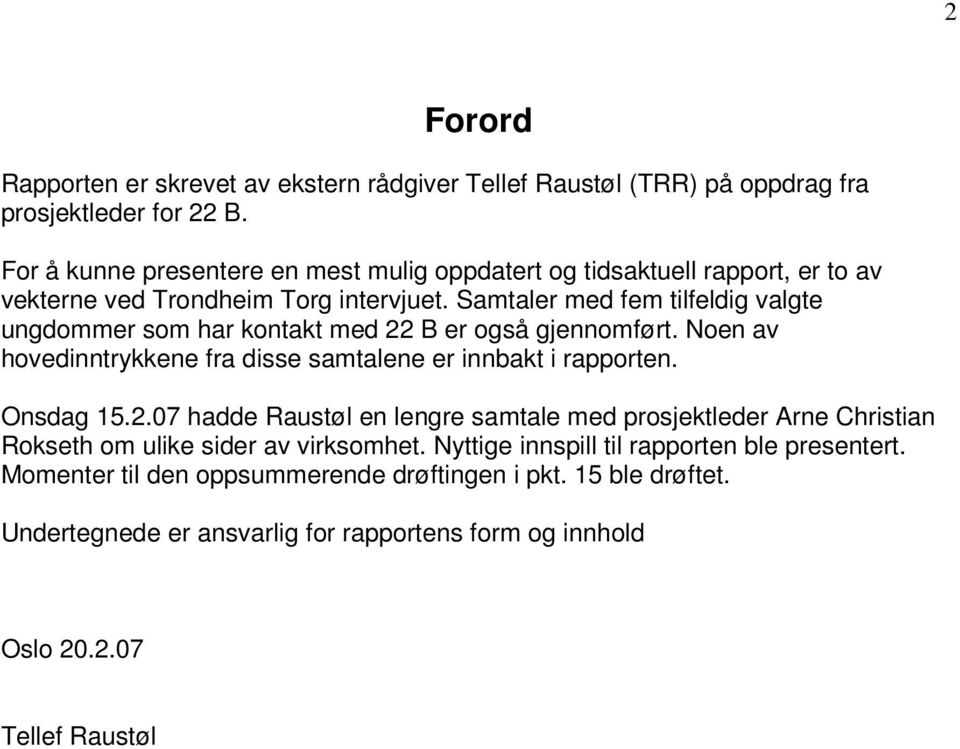 Samtaler med fem tilfeldig valgte ungdommer som har kontakt med 22 B er også gjennomført. Noen av hovedinntrykkene fra disse samtalene er innbakt i rapporten. Onsdag 15.2.07 hadde Raustøl en lengre samtale med prosjektleder Arne Christian Rokseth om ulike sider av virksomhet.