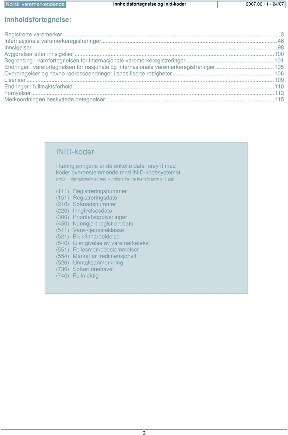 ..105 Overdragelser og navne-/adresseendringer i spesifiserte rettigheter...106 Lisenser...109 Endringer i fullmaktsforhold...110 Fornyelser...113 Merkeordningen beskyttede betegnelser.