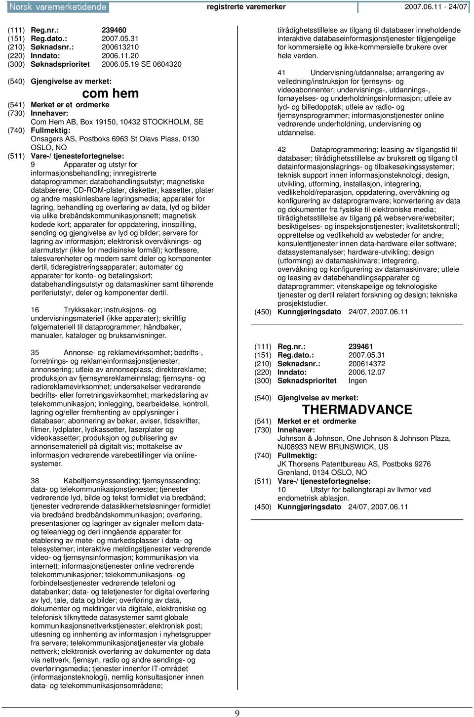 19 SE 0604320 com hem Com Hem AB, Box 19150, 10432 STOCKHOLM, SE Onsagers AS, Postboks 6963 St Olavs Plass, 0130 OSLO, 9 Apparater og utstyr for informasjonsbehandling; innregistrerte dataprogrammer;