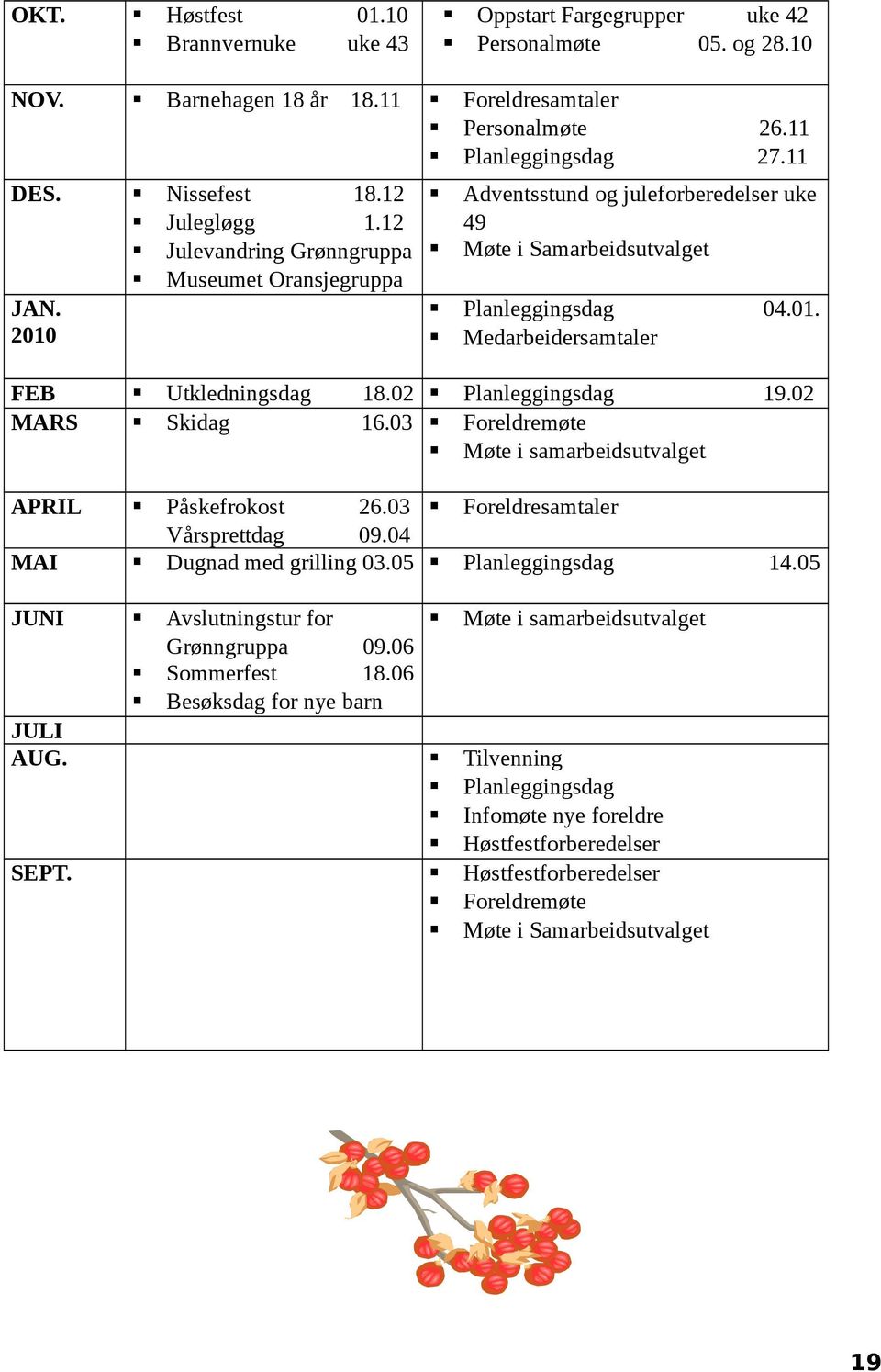 Planleggingsdag Foreldremøte Møte i samarbeidsutvalget 19.02 FEB MARS Utkledningsdag Skidag APRIL Foreldresamtaler MAI Påskefrokost 26.03 Vårsprettdag 09.04 Dugnad med grilling 03.