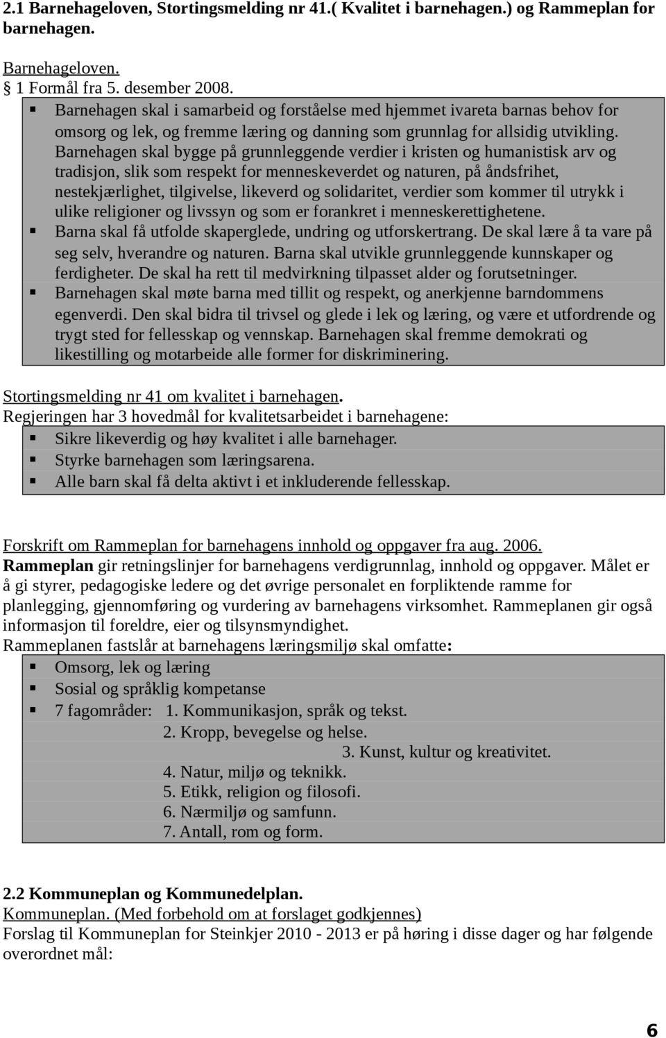 Barnehagen skal bygge på grunnleggende verdier i kristen og humanistisk arv og tradisjon, slik som respekt for menneskeverdet og naturen, på åndsfrihet, nestekjærlighet, tilgivelse, likeverd og