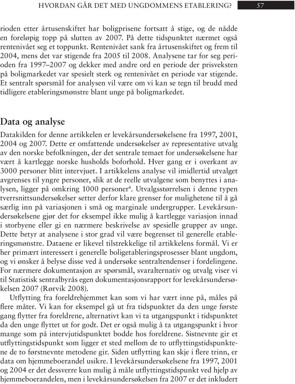 Ana ly se ne tar for seg pe rioden fra 1997 2007 og dek ker med and re ord en pe ri ode der pris veks ten på boligmarkedet var spesielt sterk og rentenivået en periode var stigende.