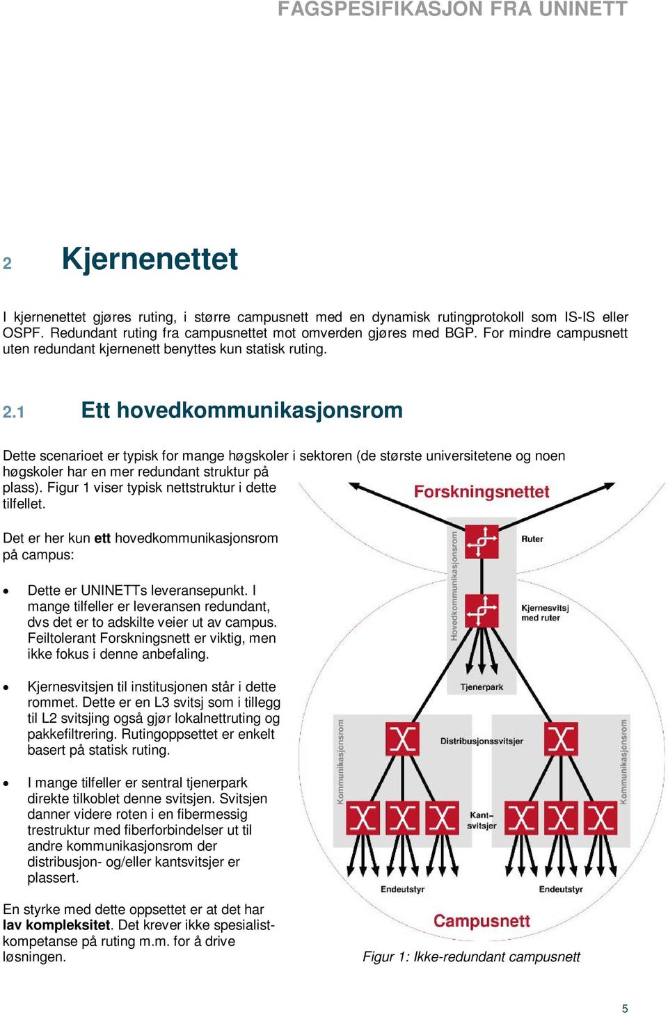 1 Ett hovedkommunikasjonsrom Dette scenarioet er typisk for mange høgskoler i sektoren (de største universitetene og noen høgskoler har en mer redundant struktur på plass).