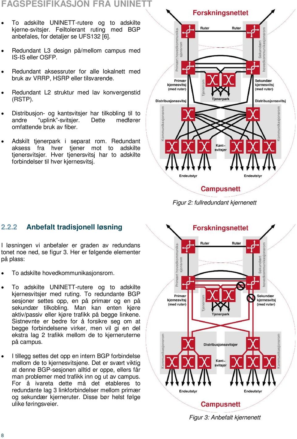 Distribusjon- og kantsvitsjer har tilkobling til to andre uplink -svitsjer. Dette medfører omfattende bruk av fiber. Adskilt tjenerpark i separat rom.