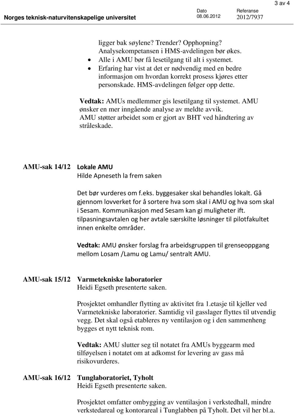 Vedtak: AMUs medlemmer gis lesetilgang til systemet. AMU ønsker en mer inngående analyse av meldte avvik. AMU støtter arbeidet som er gjort av BHT ved håndtering av stråleskade.