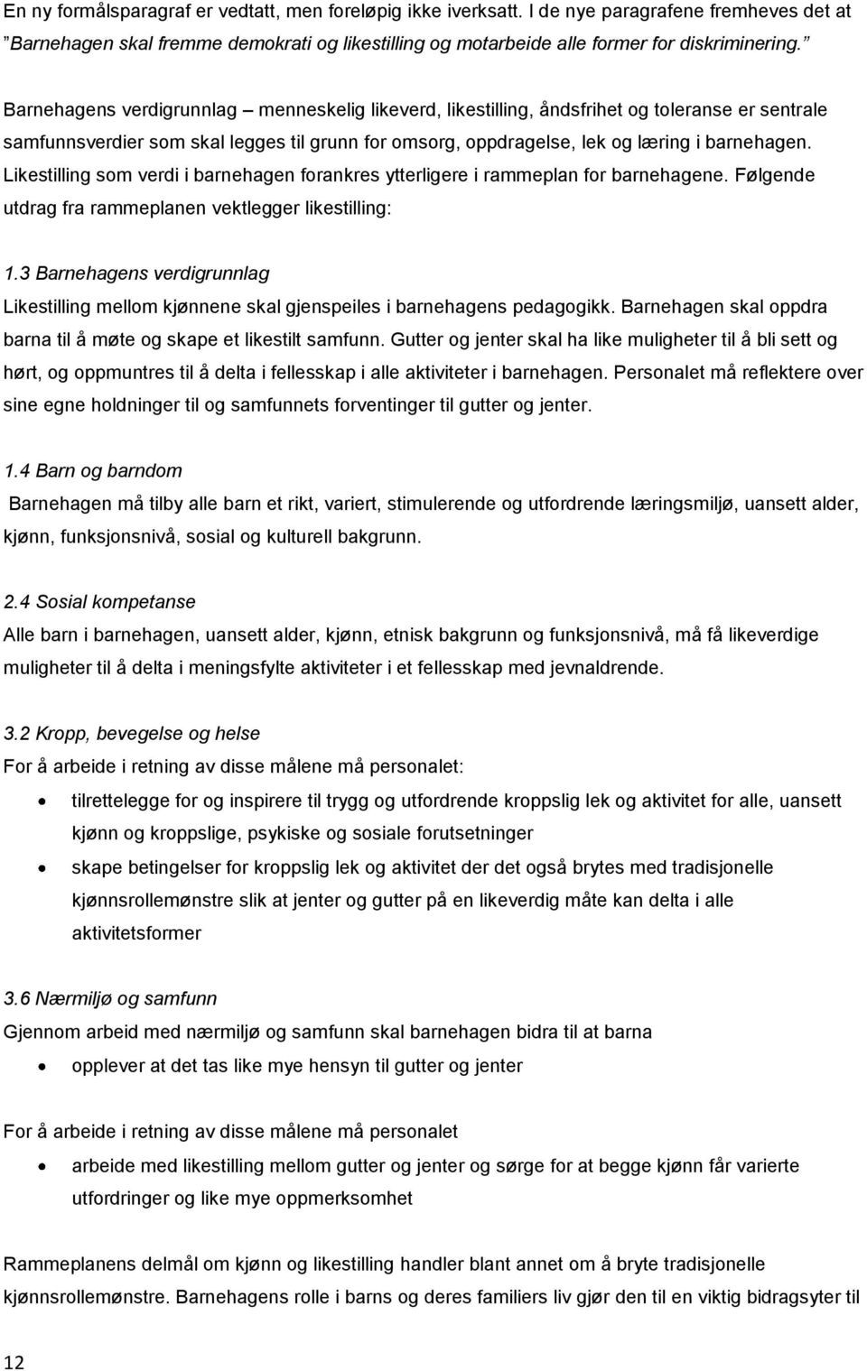 Likestilling som verdi i barnehagen forankres ytterligere i rammeplan for barnehagene. Følgende utdrag fra rammeplanen vektlegger likestilling: 1.