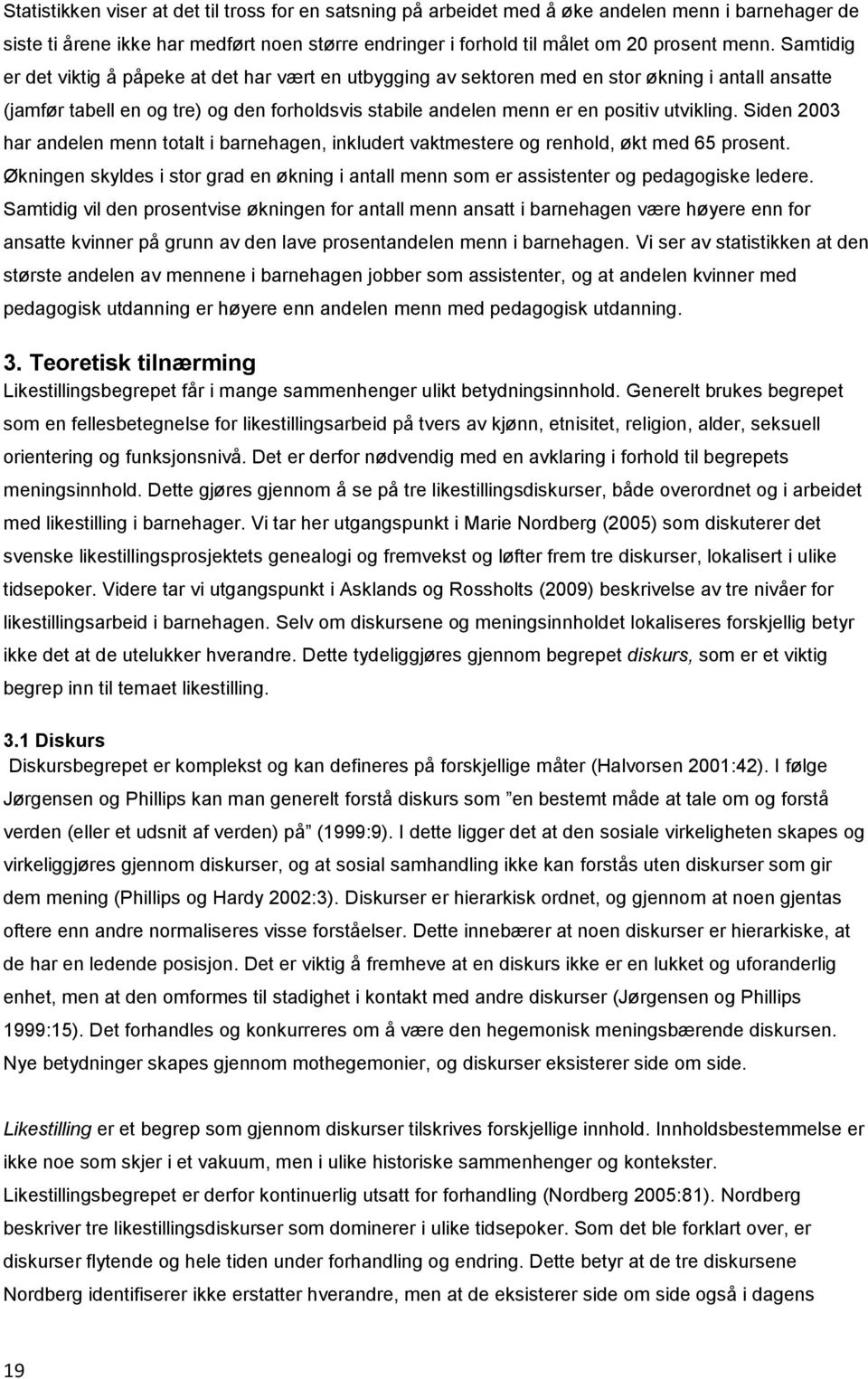 Siden 2003 har andelen menn totalt i barnehagen, inkludert vaktmestere og renhold, økt med 65 prosent. Økningen skyldes i stor grad en økning i antall menn som er assistenter og pedagogiske ledere.