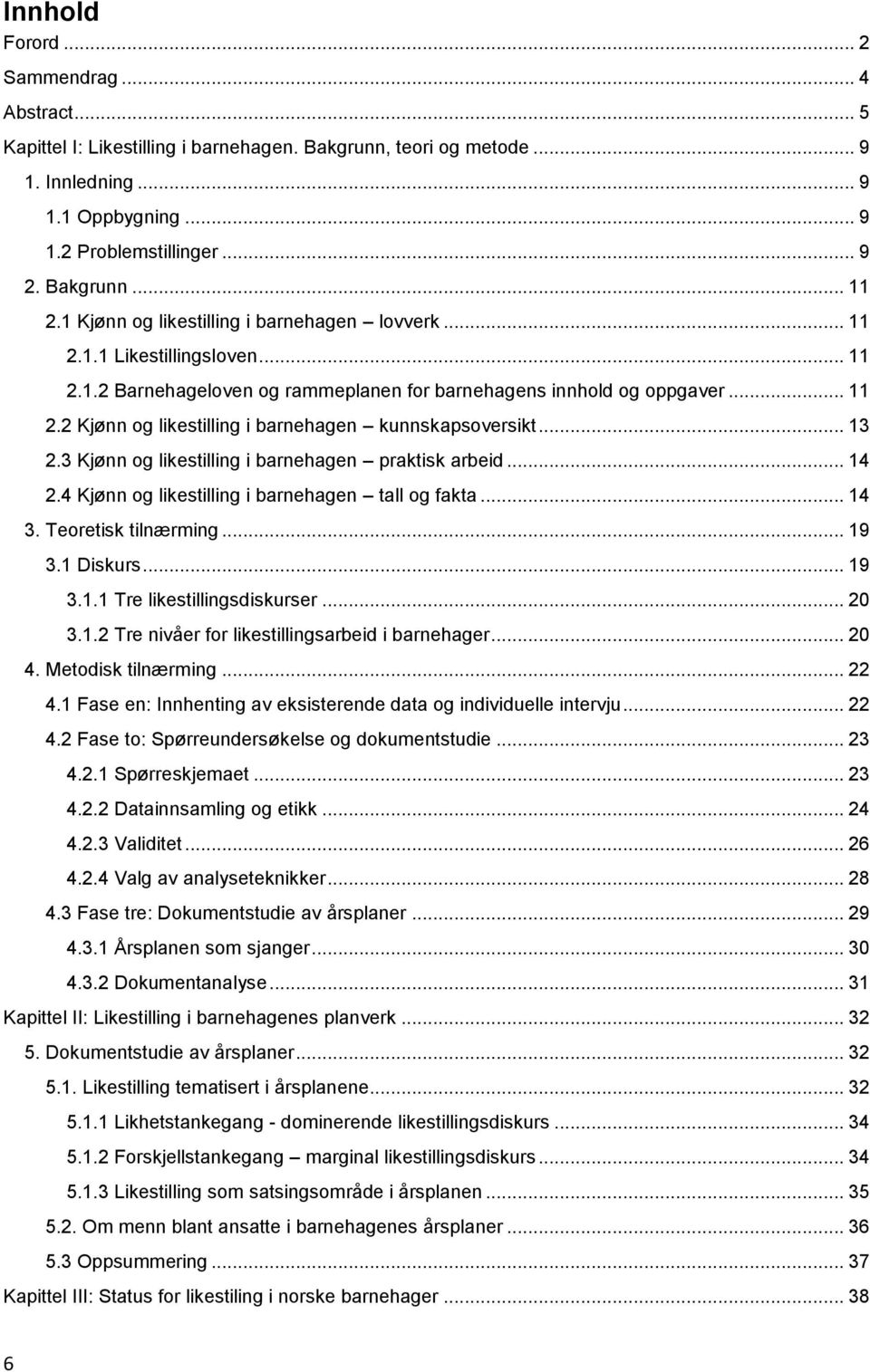 .. 13 2.3 Kjønn og likestilling i barnehagen praktisk arbeid... 14 2.4 Kjønn og likestilling i barnehagen tall og fakta... 14 3. Teoretisk tilnærming... 19 3.1 Diskurs... 19 3.1.1 Tre likestillingsdiskurser.