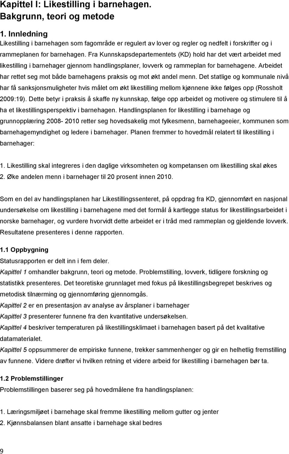 Fra Kunnskapsdepartementets (KD) hold har det vært arbeidet med likestilling i barnehager gjennom handlingsplaner, lovverk og rammeplan for barnehagene.