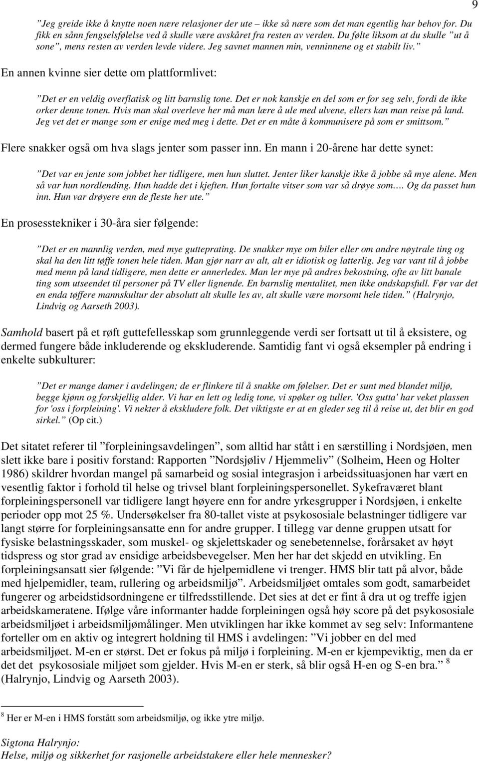 En annen kvinne sier dette om plattformlivet: Det er en veldig overflatisk og litt barnslig tone. Det er nok kanskje en del som er for seg selv, fordi de ikke orker denne tonen.