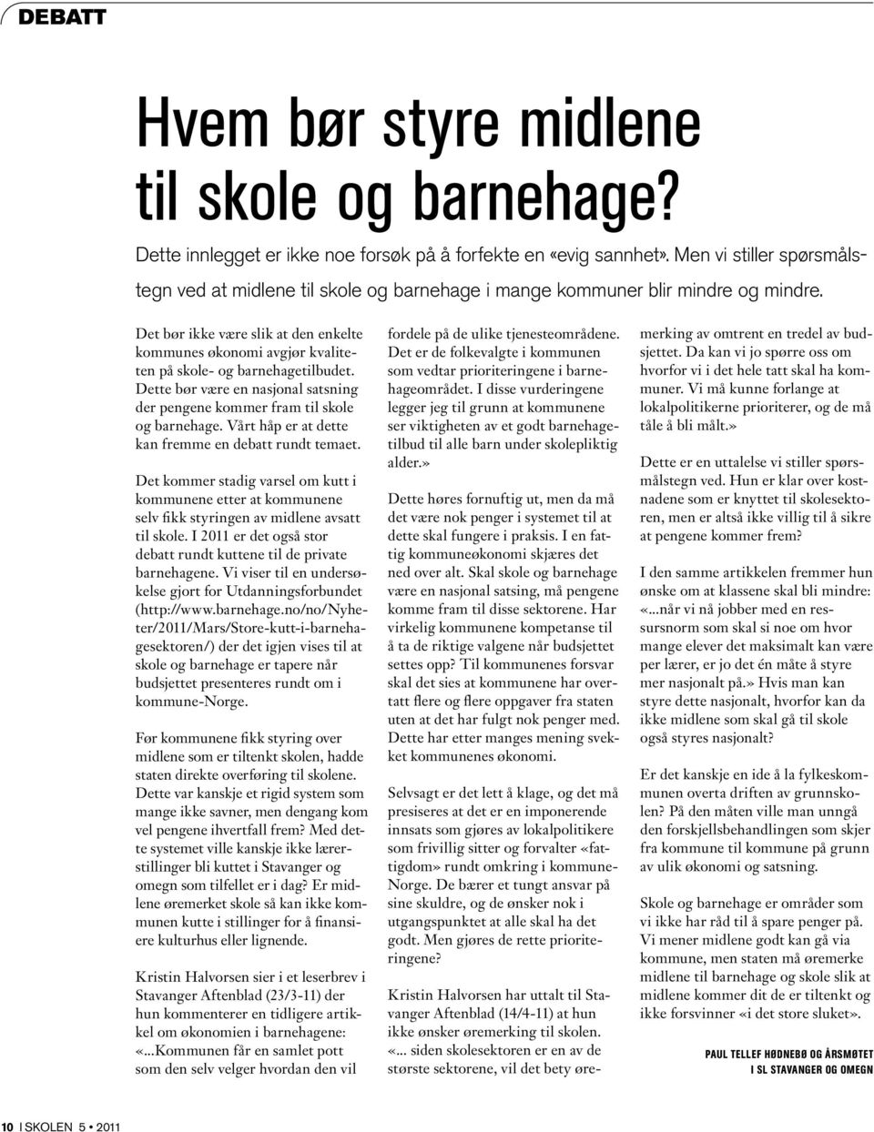 Det bør ikke være slik at den enkelte kommunes økonomi avgjør kvaliteten på skole- og barnehagetilbudet. Dette bør være en nasjonal satsning der pengene kommer fram til skole og barnehage.