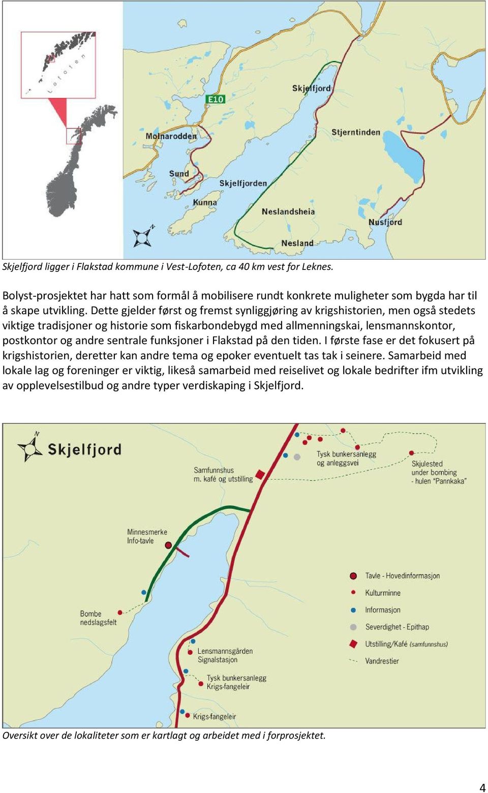 funksjoner i Flakstad på den tiden. I første fase er det fokusert på krigshistorien, deretter kan andre tema og epoker eventuelt tas tak i seinere.