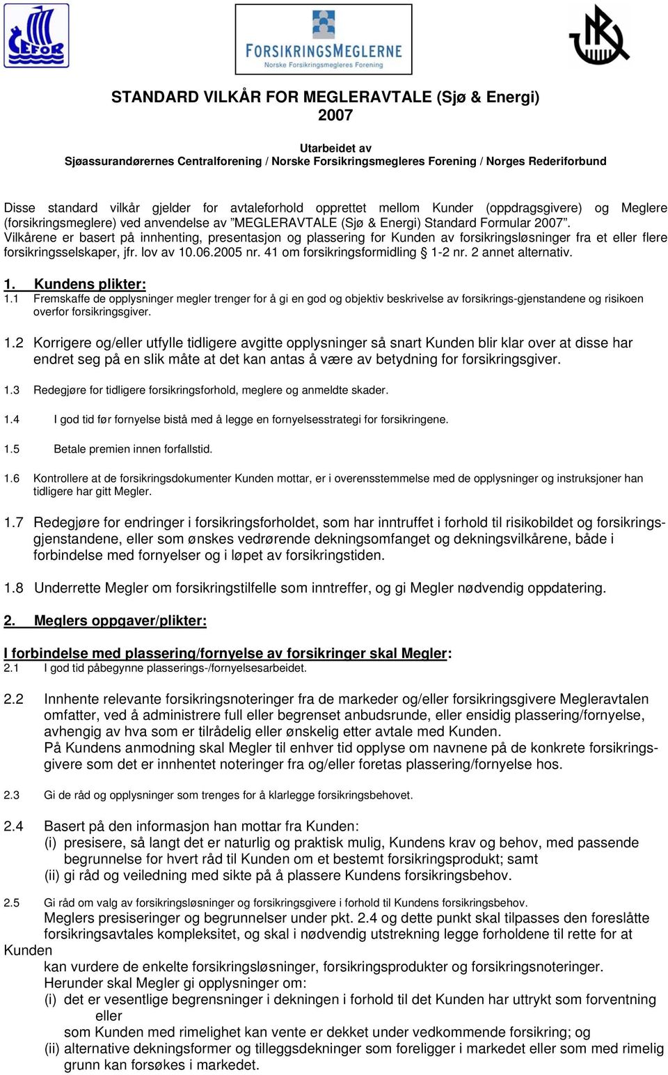 Vilkårene er basert på innhenting, presentasjon og plassering for Kunden av forsikringsløsninger fra et eller flere forsikringsselskaper, jfr. lov av 10.06.2005 nr. 41 om forsikringsformidling 1-2 nr.