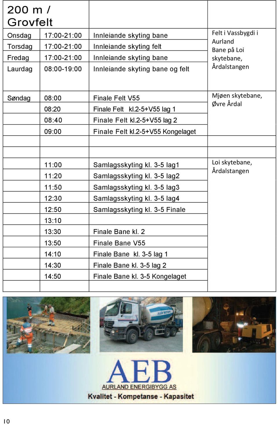 2-5+v55 Kongelaget 11:00 Samlagsskyting kl. 3-5 lag1 11:20 Samlagsskyting kl. 3-5 lag2 11:50 Samlagsskyting kl. 3-5 lag3 12:30 Samlagsskyting kl.