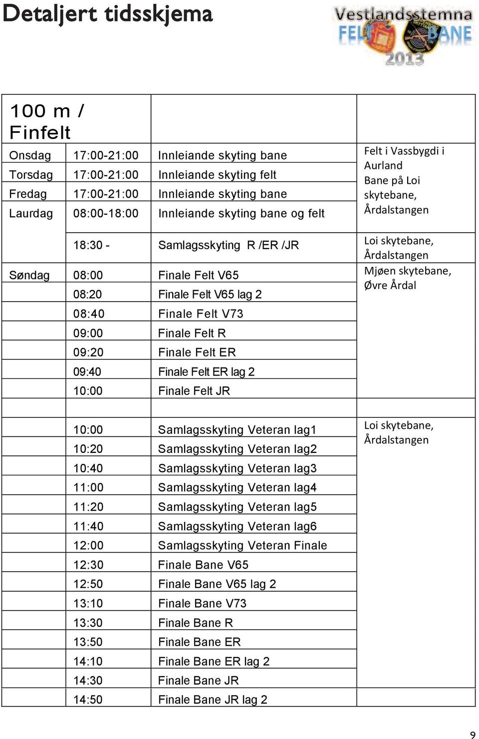 2 10:00 Finale Felt JR 10:00 Samlagsskyting Veteran lag1 10:20 Samlagsskyting Veteran lag2 10:40 Samlagsskyting Veteran lag3 11:00 Samlagsskyting Veteran lag4 11:20 Samlagsskyting Veteran lag5 11:40