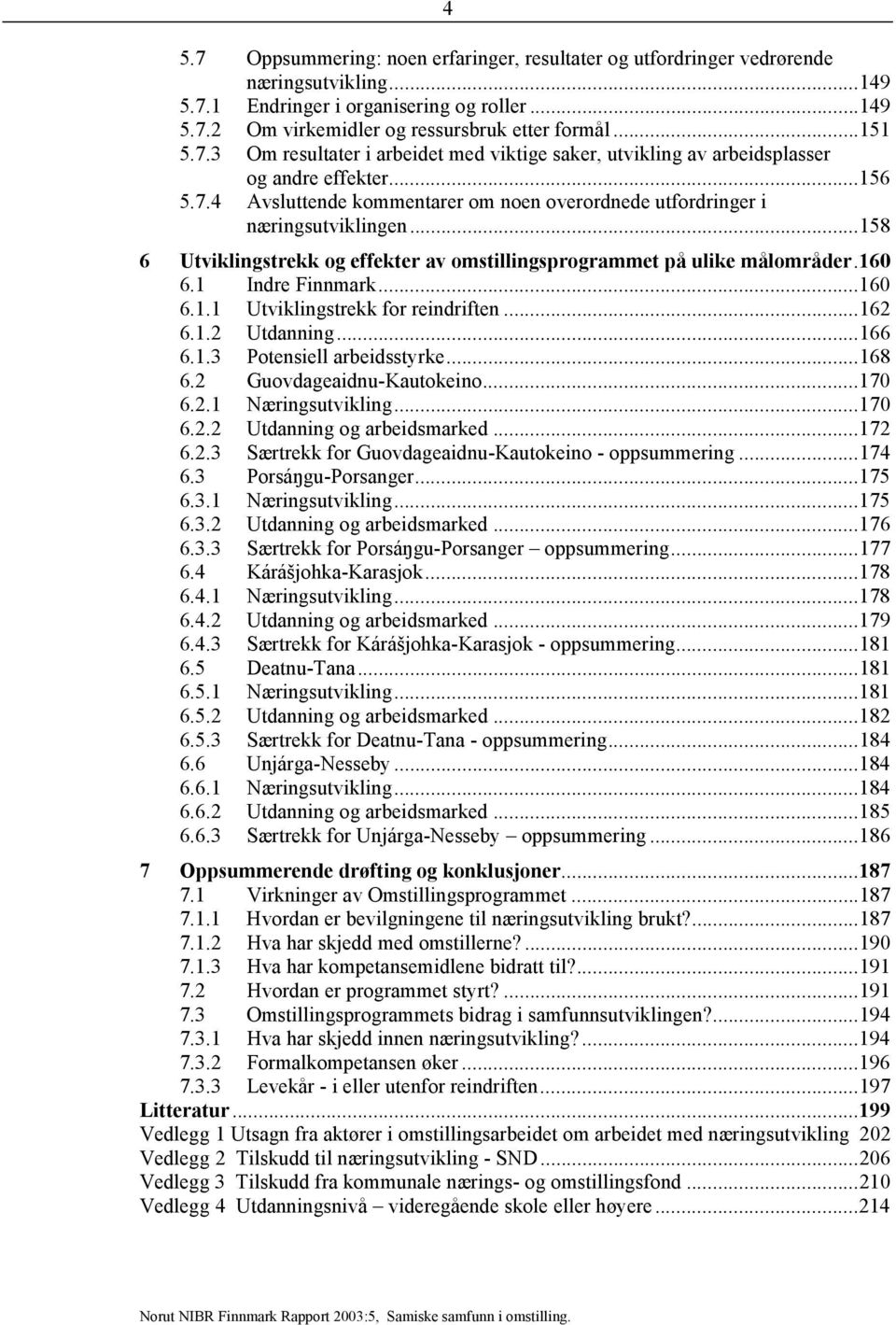 .. 158 6 Utviklingstrekk og effekter av omstillingsprogrammet på ulike målområder. 160 6.1 Indre Finnmark... 160 6.1.1 Utviklingstrekk for reindriften... 162 6.1.2 Utdanning... 166 6.1.3 Potensiell arbeidsstyrke.