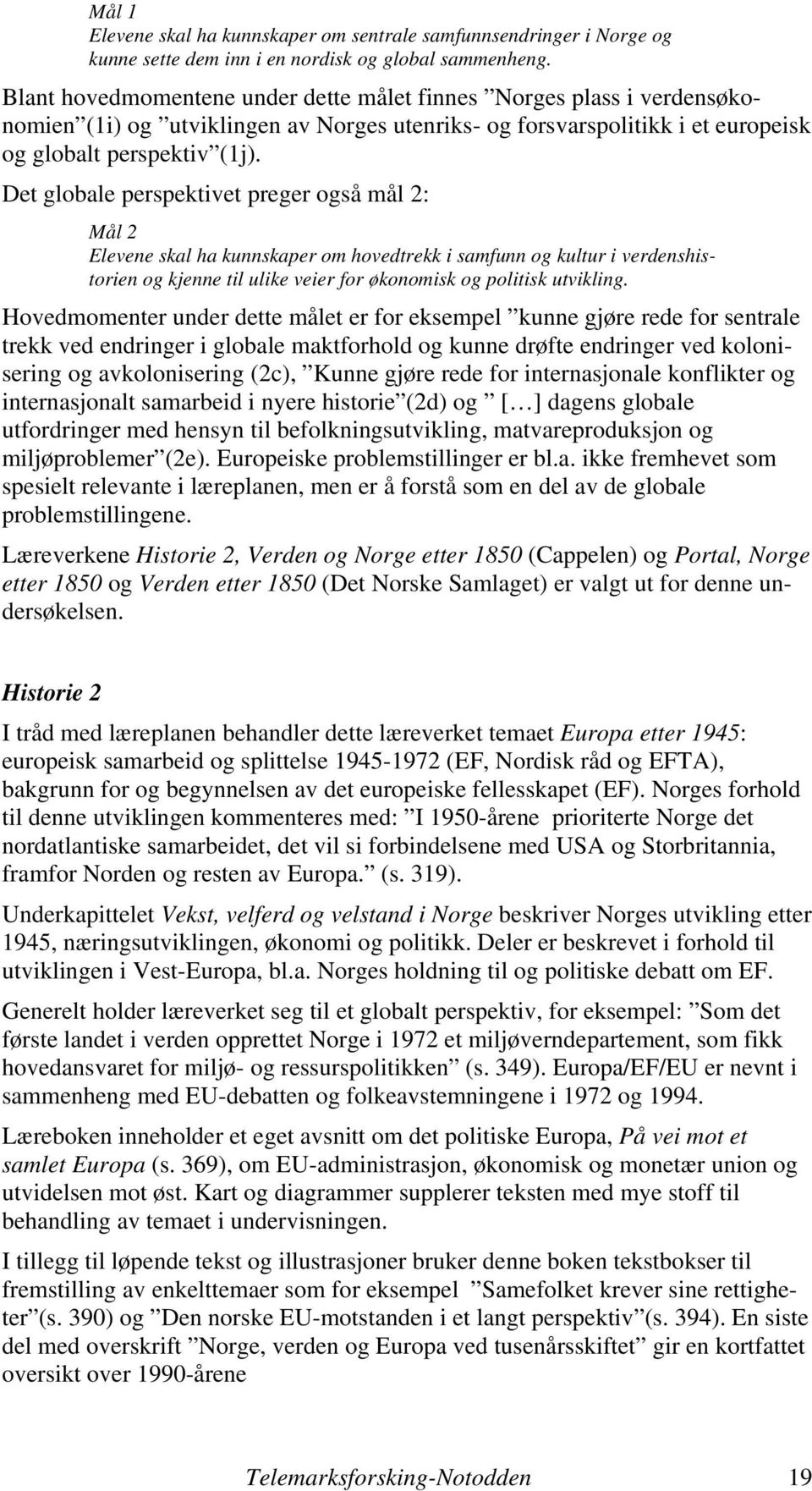 Det globale perspektivet preger også mål 2: Mål 2 Elevene skal ha kunnskaper om hovedtrekk i samfunn og kultur i verdenshistorien og kjenne til ulike veier for økonomisk og politisk utvikling.