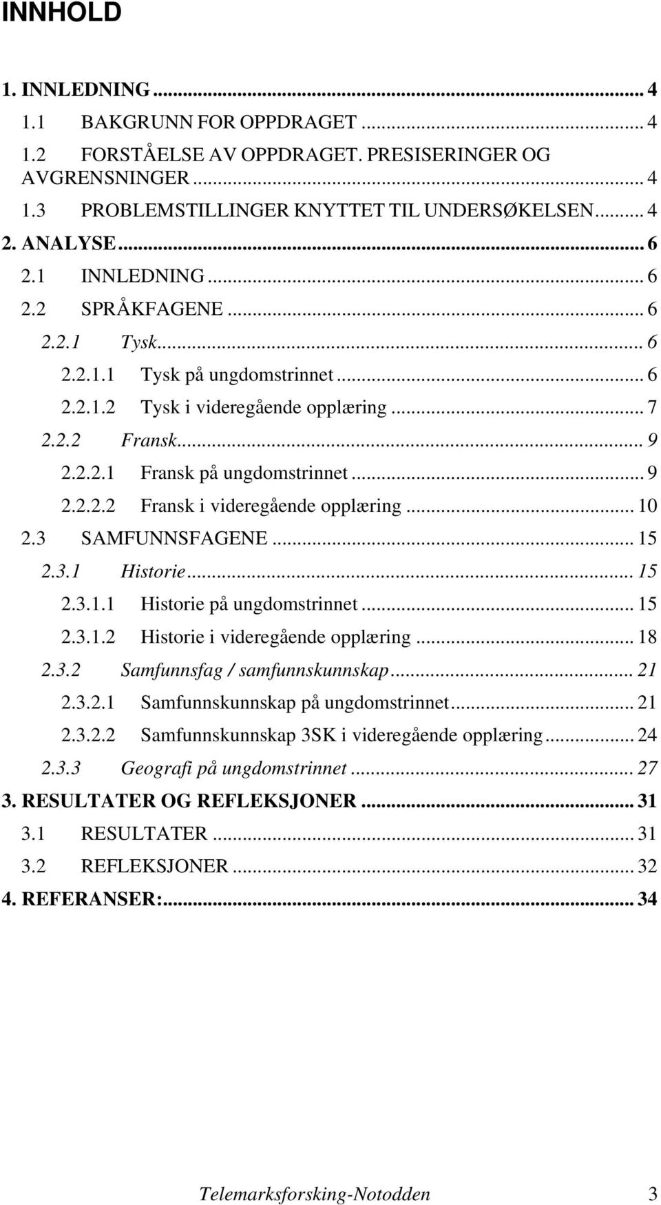 .. 10 2.3 SAMFUNNSFAGENE... 15 2.3.1 Historie... 15 2.3.1.1 Historie på ungdomstrinnet... 15 2.3.1.2 Historie i videregående opplæring... 18 2.3.2 Samfunnsfag / samfunnskunnskap... 21 2.3.2.1 Samfunnskunnskap på ungdomstrinnet.