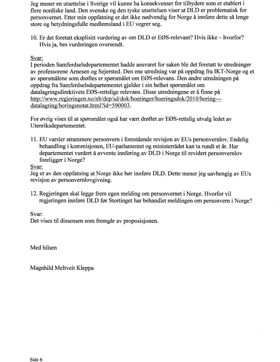 Hvis ikke hvorfor? Hvis ja, bes vurderingen oversendt. I perioden Samferdselsdepartementet hadde ansvaret for saken ble det foretatt to utredninger av professorene Arnesen og Sejersted.