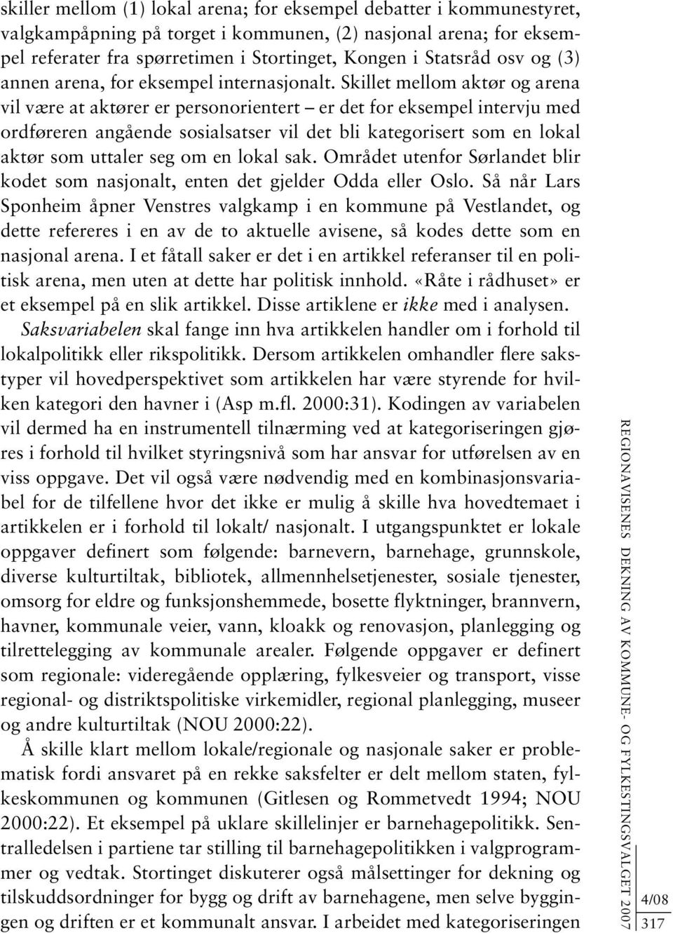 Skillet mellom aktør og arena vil være at aktører er personorientert er det for eksempel intervju med ordføreren angående sosialsatser vil det bli kategorisert som en lokal aktør som uttaler seg om