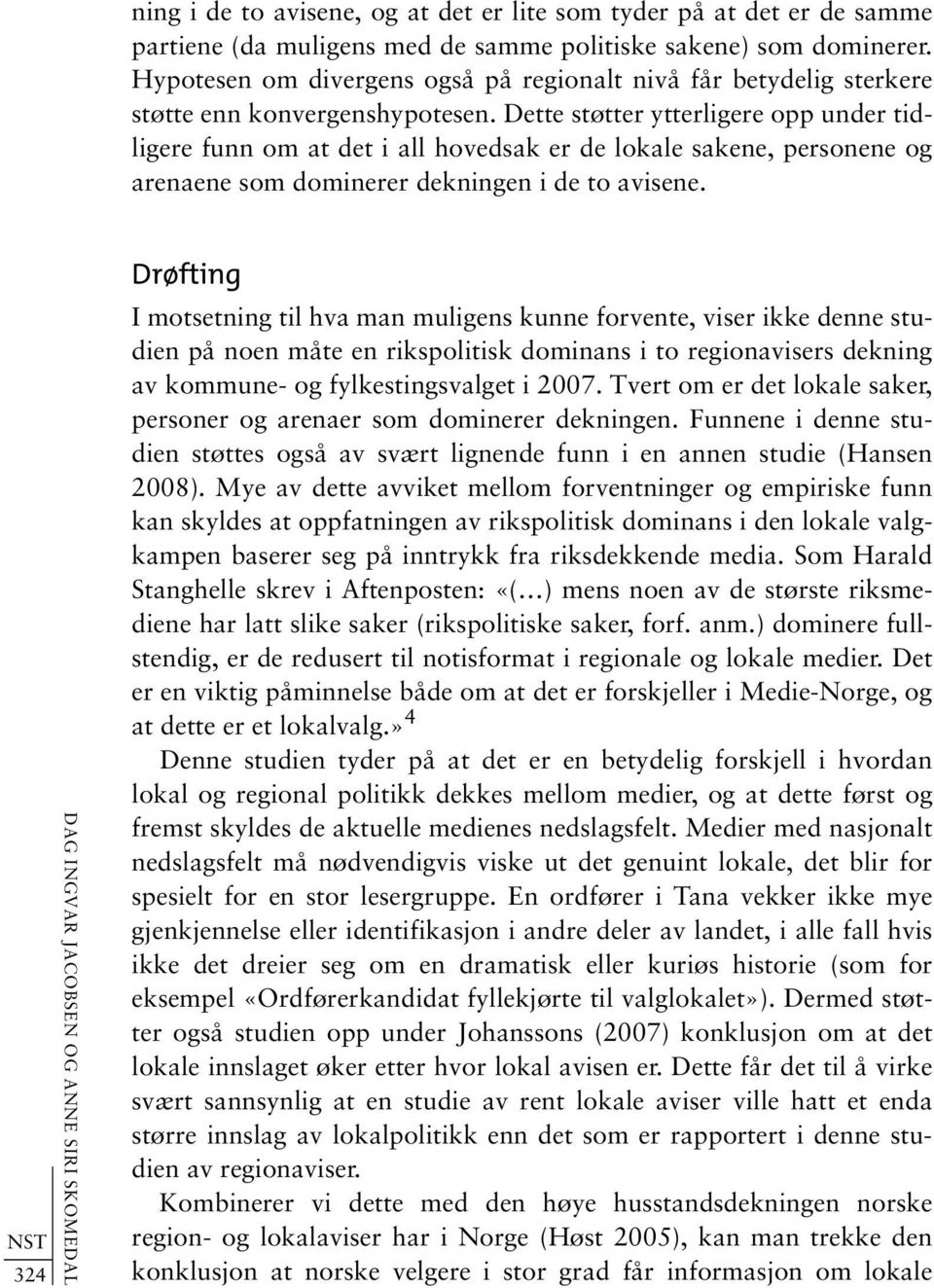 Dette støtter ytterligere opp under tidligere funn om at det i all hovedsak er de lokale sakene, personene og arenaene som dominerer dekningen i de to avisene.