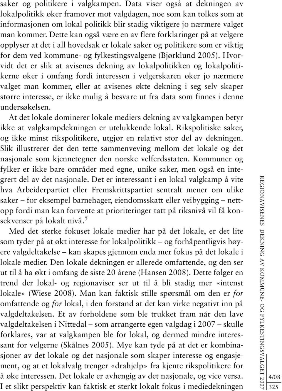 Dette kan også være en av flere forklaringer på at velgere opplyser at det i all hovedsak er lokale saker og politikere som er viktig for dem ved kommune- og fylkestingsvalgene (Bjørklund 2005).