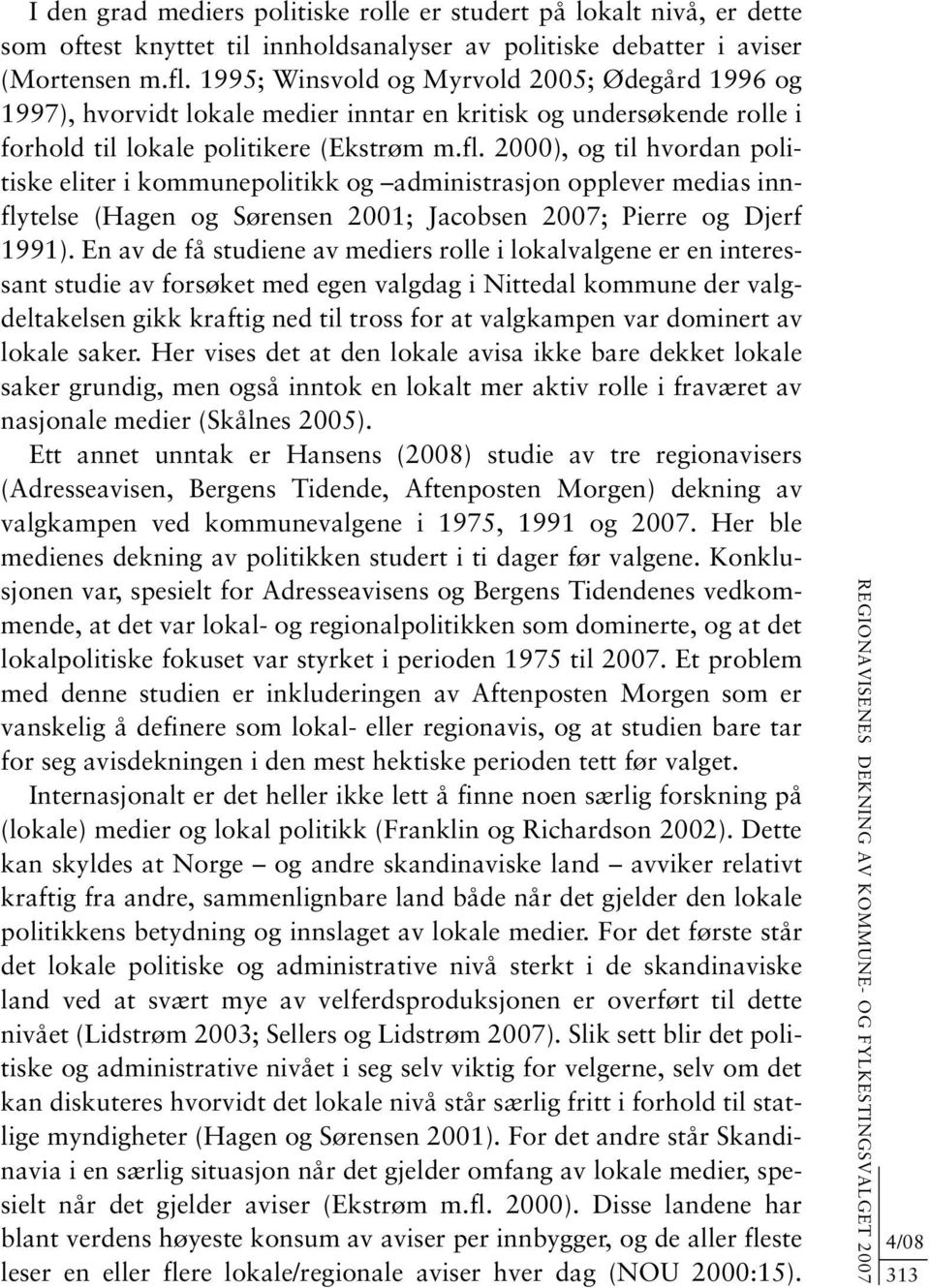 2000), og til hvordan politiske eliter i kommunepolitikk og administrasjon opplever medias innflytelse (Hagen og Sørensen 2001; Jacobsen 2007; Pierre og Djerf 1991).