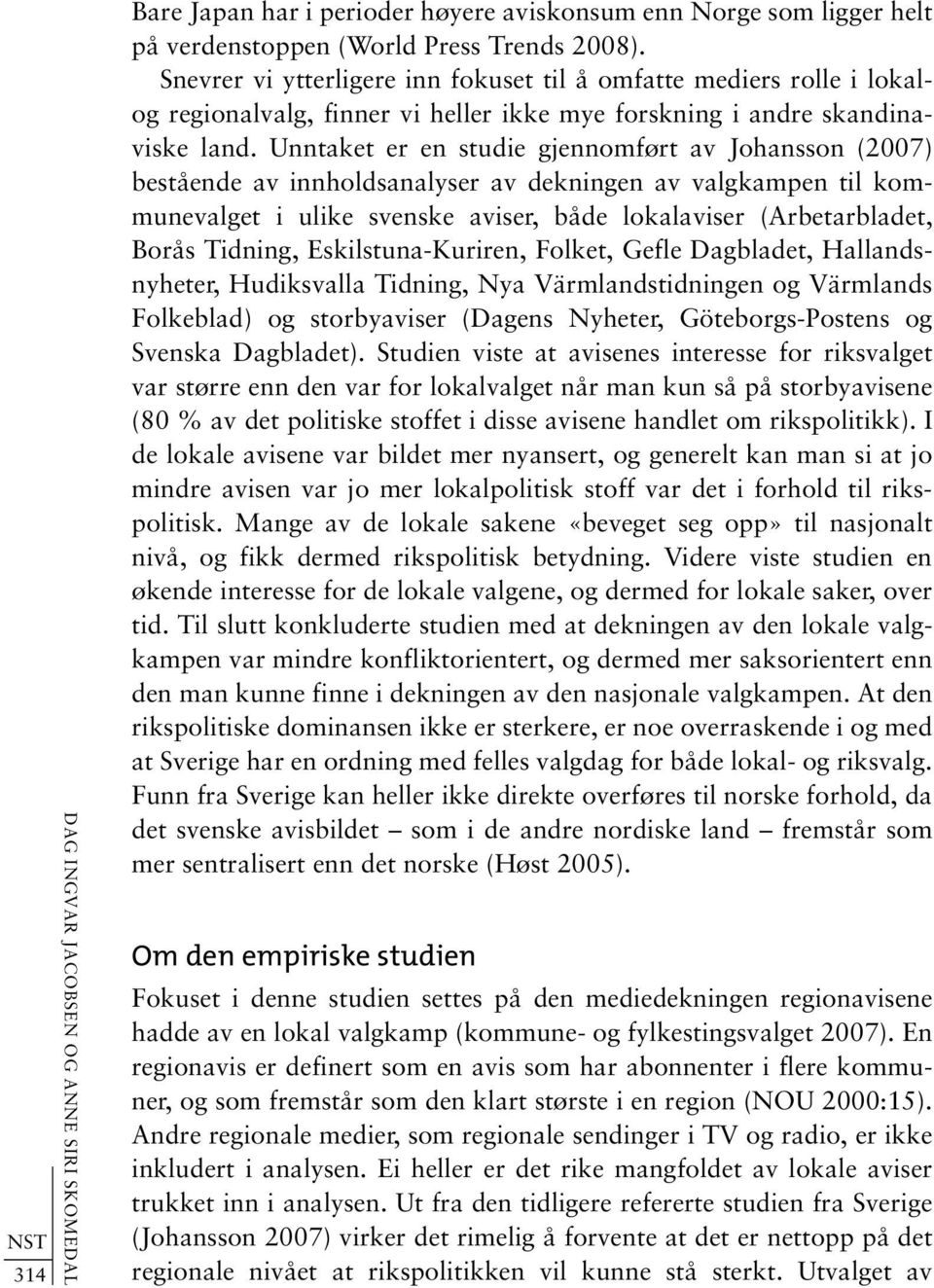 Unntaket er en studie gjennomført av Johansson (2007) bestående av innholdsanalyser av dekningen av valgkampen til kommunevalget i ulike svenske aviser, både lokalaviser (Arbetarbladet, Borås