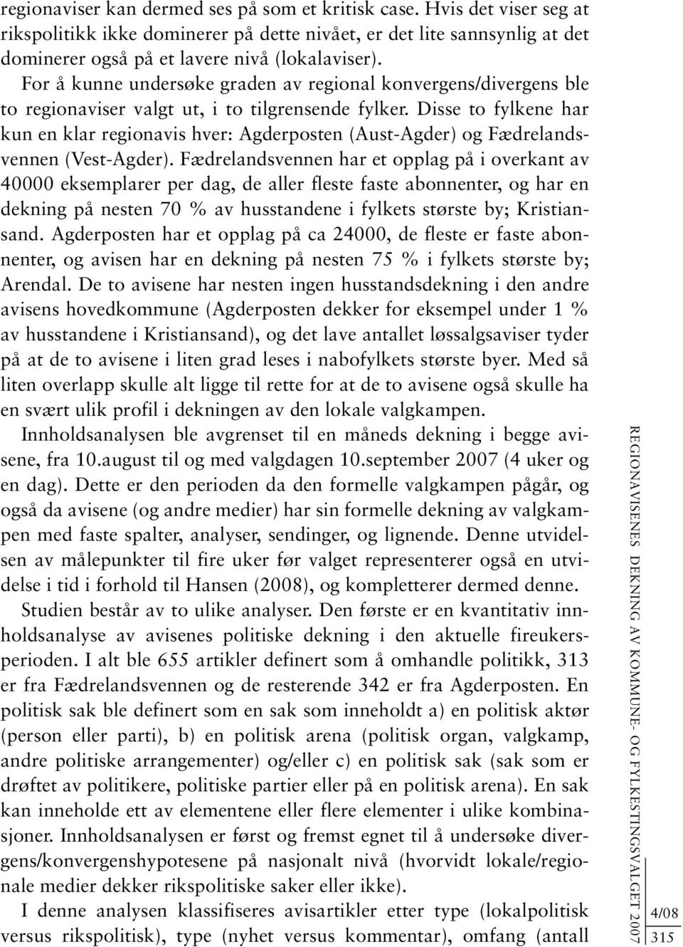 Disse to fylkene har kun en klar regionavis hver: Agderposten (Aust-Agder) og Fædrelandsvennen (Vest-Agder).